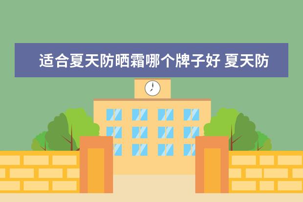 适合夏天防晒霜哪个牌子好 夏天防晒霜哪个牌子效果好