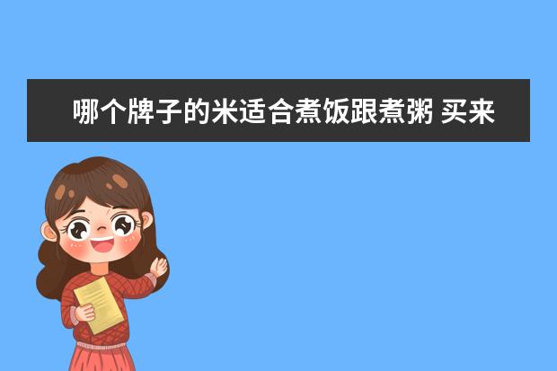 哪个牌子的米适合煮饭跟煮粥 买来煮粥的大米,选用哪种牌子的比较好?