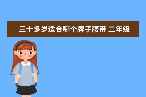三十多岁适合哪个牌子腰带 二年级下册第20课蜘蛛开店的接下来会发生什么事展开...