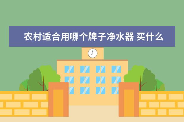 农村适合用哪个牌子净水器 买什么样的净水器适合北方农村使用?