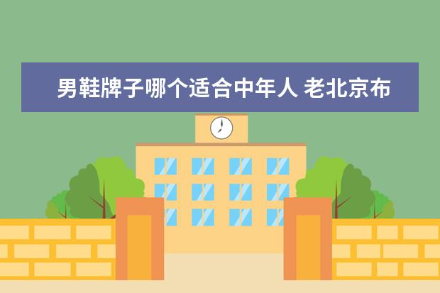 男鞋牌子哪个适合中年人 老北京布鞋哪个牌子好