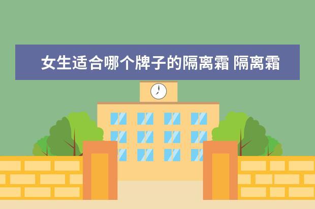 女生适合哪个牌子的隔离霜 隔离霜哪个牌子好用