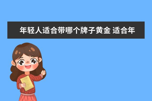 年轻人适合带哪个牌子黄金 适合年轻人的黄金项链