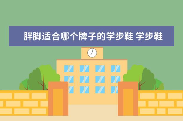 胖脚适合哪个牌子的学步鞋 学步鞋哪个牌子好