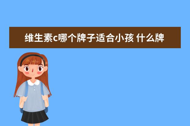 维生素c哪个牌子适合小孩 什么牌子的维生素C好?