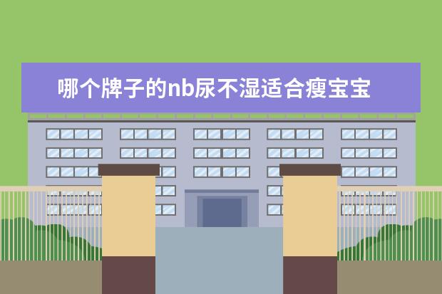 哪个牌子的nb尿不湿适合瘦宝宝 
  nb纸尿裤适合多大宝宝