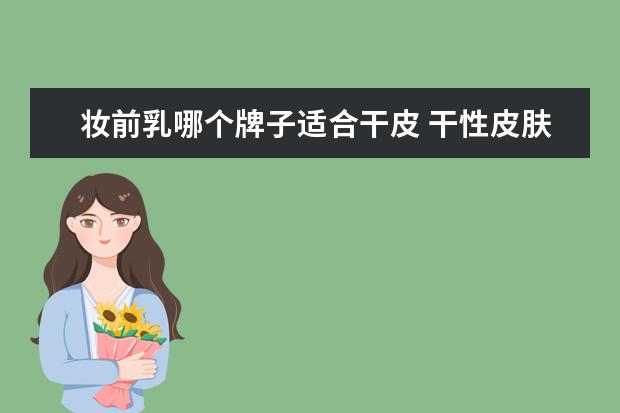 妆前乳哪个牌子适合干皮 干性皮肤用什么牌子BB霜好?