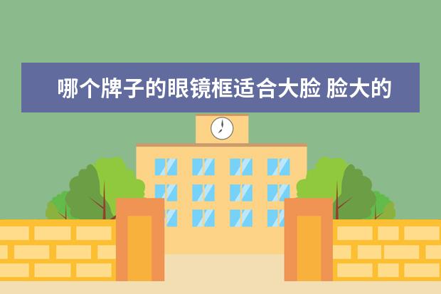 哪个牌子的眼镜框适合大脸 脸大的人适合什么眼镜