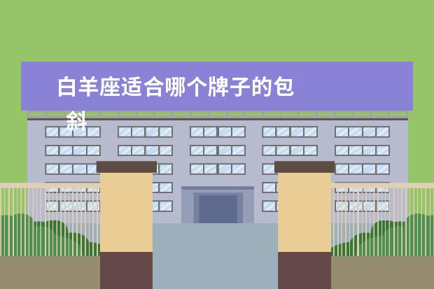 白羊座适合哪个牌子的包 
  斜挎包什么颜色招财2