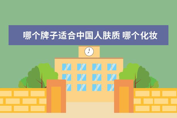 哪个牌子适合中国人肤质 哪个化妆品品牌适合亚洲人的皮肤?