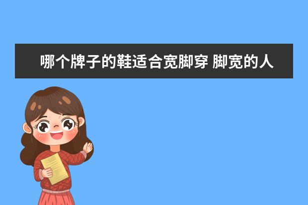 哪个牌子的鞋适合宽脚穿 脚宽的人适合穿什么鞋子