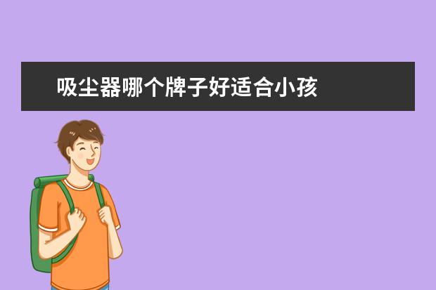 吸尘器哪个牌子好适合小孩 
  扩展资料