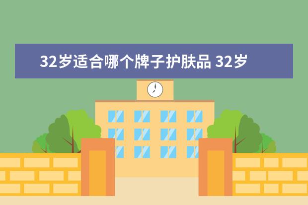 32岁适合哪个牌子护肤品 32岁适合用什么牌子护肤品