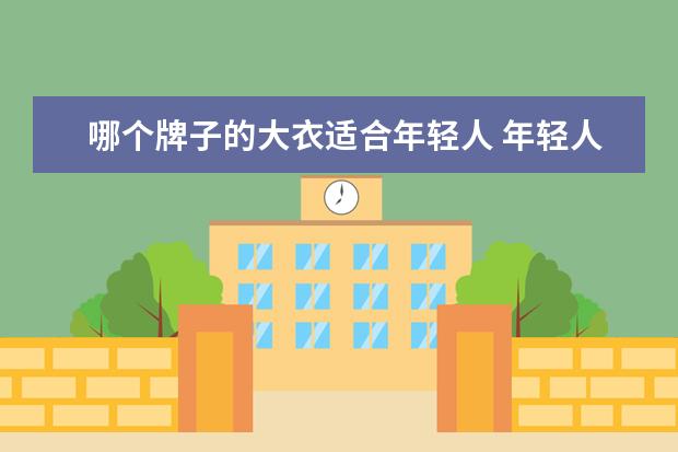 哪个牌子的大衣适合年轻人 年轻人穿呢子大衣显老吗