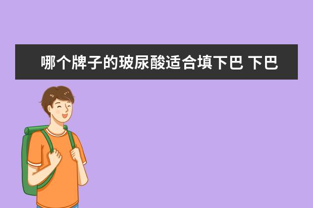 哪个牌子的玻尿酸适合填下巴 下巴填充用什么玻尿酸好?