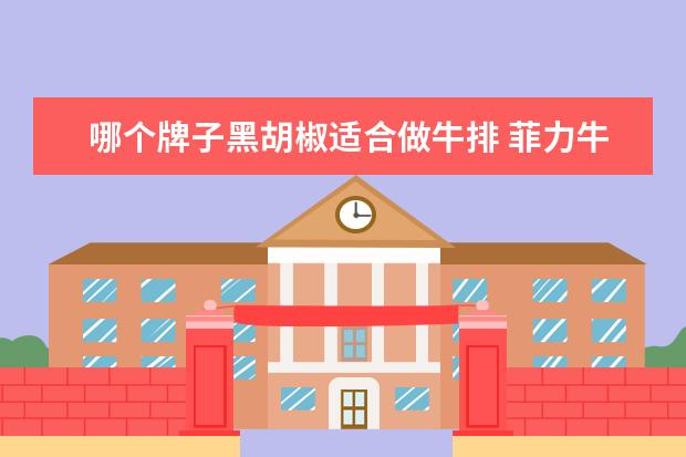 哪个牌子黑胡椒适合做牛排 菲力牛排与黑胡椒牛排的区别