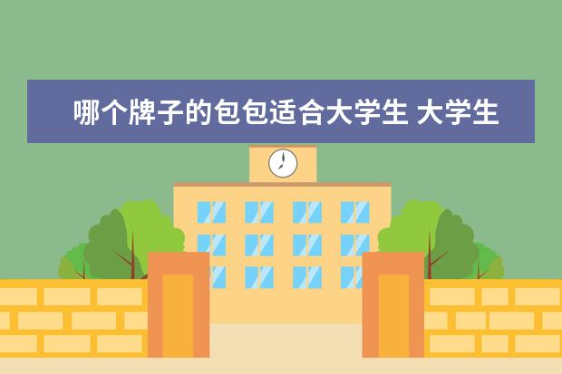 哪个牌子的包包适合大学生 大学生适合背什么牌子的包包呢