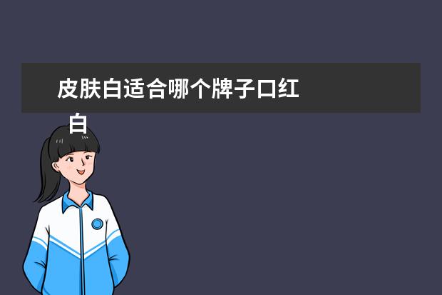 皮肤白适合哪个牌子口红 
  白皮涂什么颜色的口红2