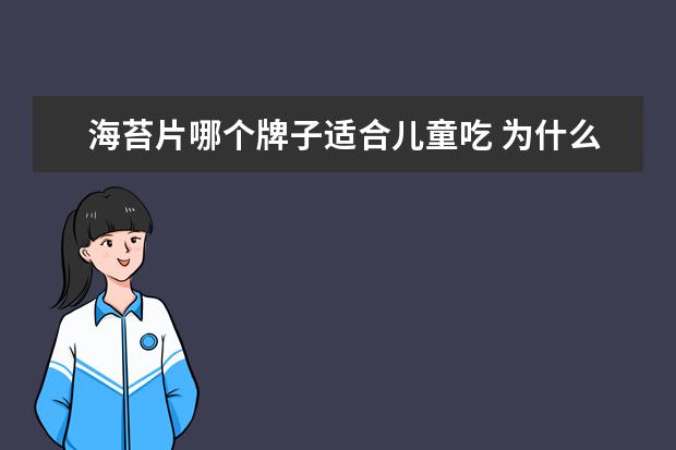 海苔片哪个牌子适合儿童吃 为什么说海苔是最适合宝宝吃的零食