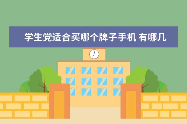 学生党适合买哪个牌子手机 有哪几款手机比较适合学生党呢?
