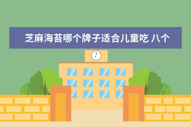 芝麻海苔哪个牌子适合儿童吃 八个月宝宝可以吃海苔黑芝麻粉吗