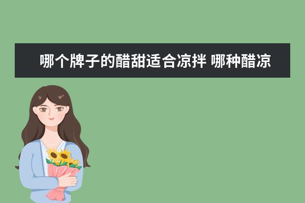 哪个牌子的醋甜适合凉拌 哪种醋凉拌比较好吃?哪种