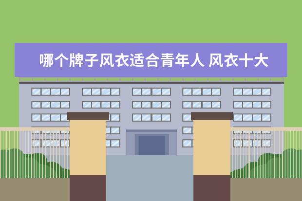 哪个牌子风衣适合青年人 风衣十大品牌排行榜风衣哪个牌子好