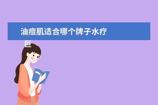 油痘肌适合哪个牌子水疗 
  巨补水的护肤品有哪些1