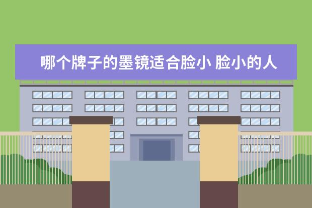 哪个牌子的墨镜适合脸小 脸小的人适合戴什么样的墨镜