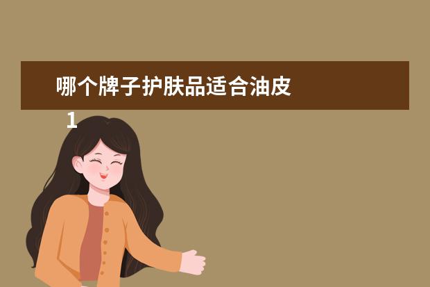 哪个牌子护肤品适合油皮 
  1.兰蔻小黑瓶