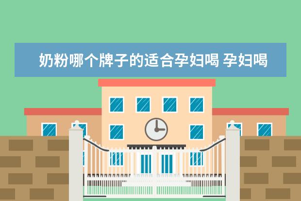 奶粉哪个牌子的适合孕妇喝 孕妇喝什么牌子的奶粉好