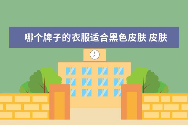 哪个牌子的衣服适合黑色皮肤 皮肤偏黑的人适合穿什么颜色