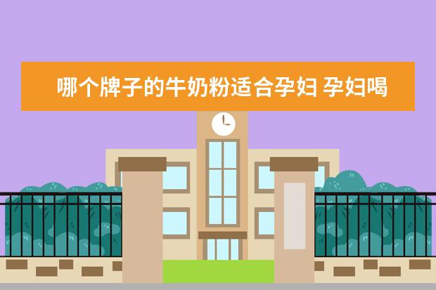 哪个牌子的牛奶粉适合孕妇 孕妇喝什么奶粉好些?
