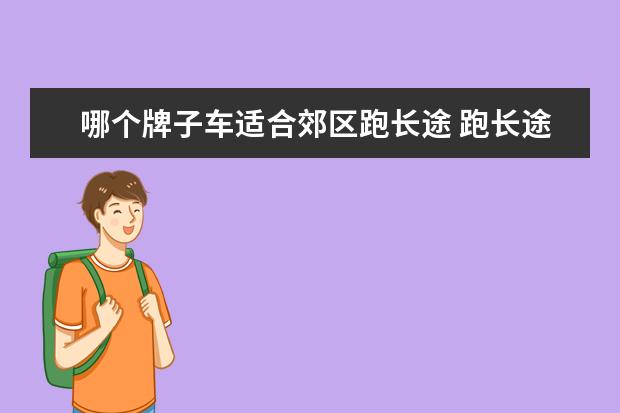 哪个牌子车适合郊区跑长途 跑长途开什么车最舒服?