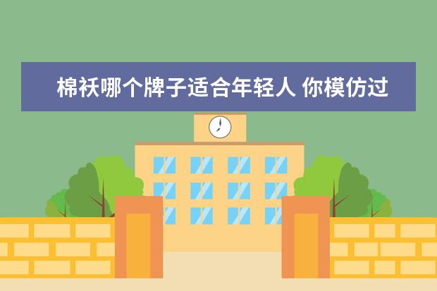 棉袄哪个牌子适合年轻人 你模仿过哪个明星的穿搭被夸好看?