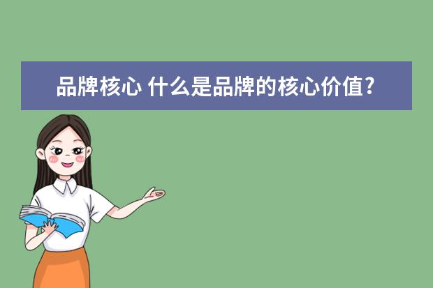 品牌核心 什么是品牌的核心价值?请举例说明。