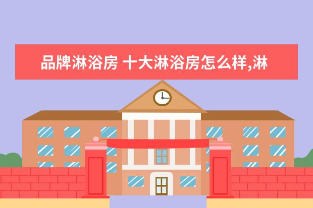 品牌淋浴房 十大淋浴房怎么样,淋浴房品牌推荐