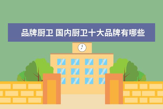品牌厨卫 国内厨卫十大品牌有哪些?