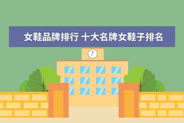 女鞋品牌排行 十大名牌女鞋子排名榜