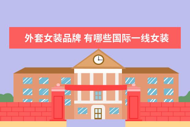 外套女装品牌 有哪些国际一线女装品牌?