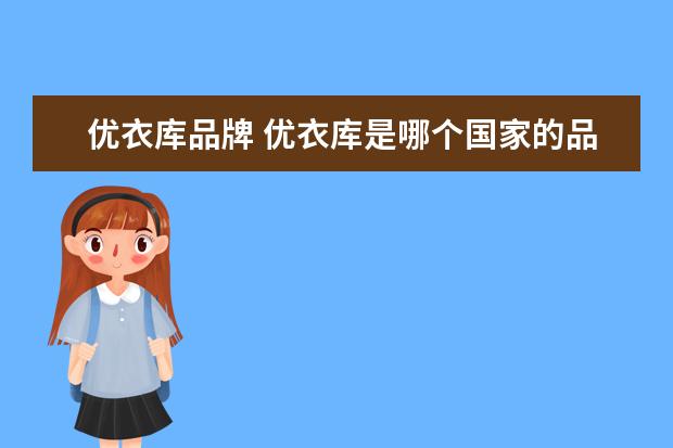 优衣库品牌 优衣库是哪个国家的品牌?优衣库主营的是什么? - 百...