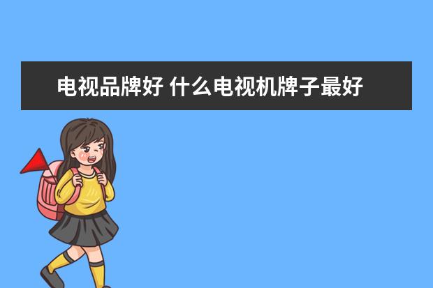 电视品牌好 什么电视机牌子最好