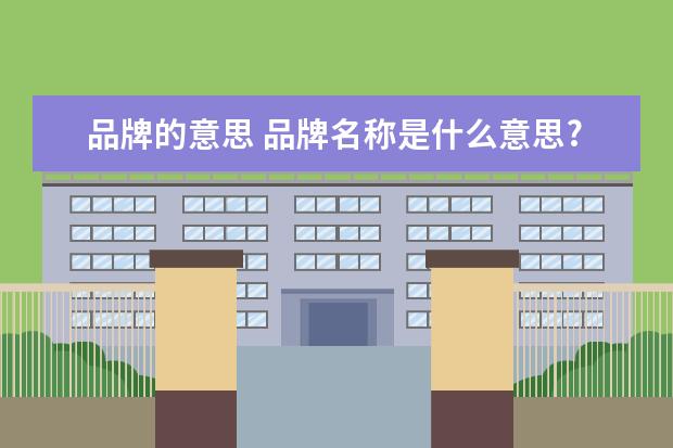 品牌的意思 品牌名称是什么意思?