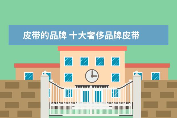 皮带的品牌 十大奢侈品牌皮带