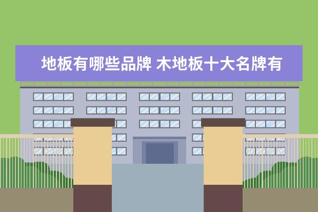 地板有哪些品牌 木地板十大名牌有哪些?