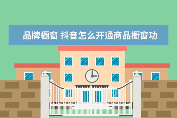 品牌橱窗 抖音怎么开通商品橱窗功能