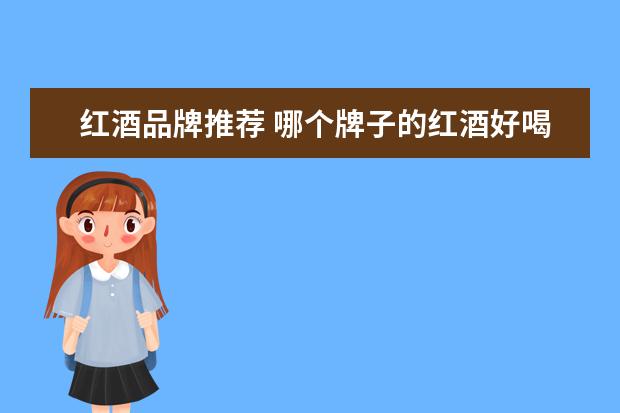 红酒品牌推荐 哪个牌子的红酒好喝