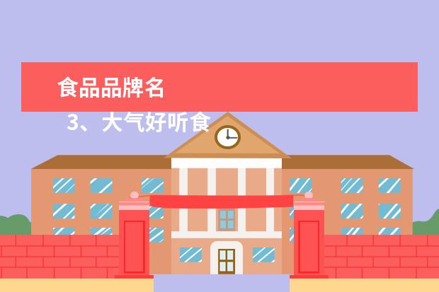 食品品牌名 
  3、大气好听食品商标名称:好听食品商标名称大全
