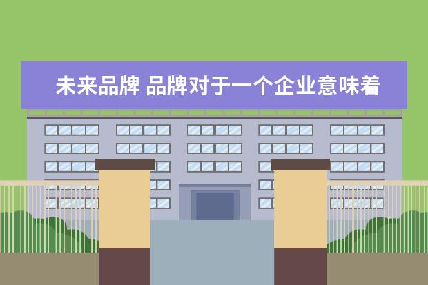 未来品牌 品牌对于一个企业意味着什么?
