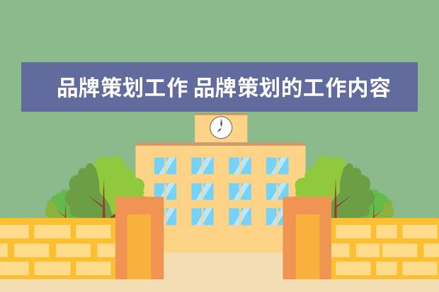 品牌策划工作 品牌策划的工作内容是什么?